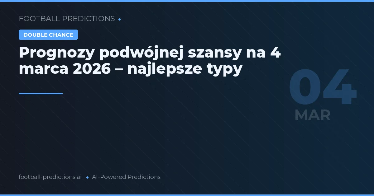 Prognozy podwójnej szansy na 4 marca 2026 – najlepsze typy