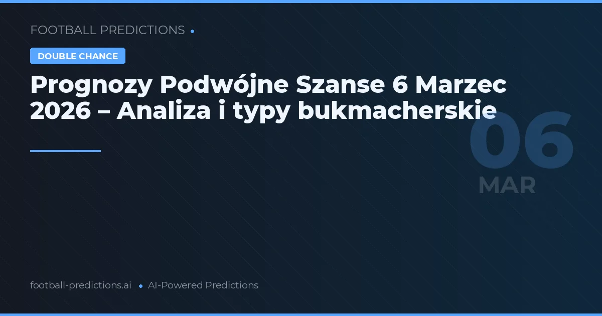 Prognozy Podwójne Szanse 6 Marzec 2026 – Analiza i typy bukmacherskie