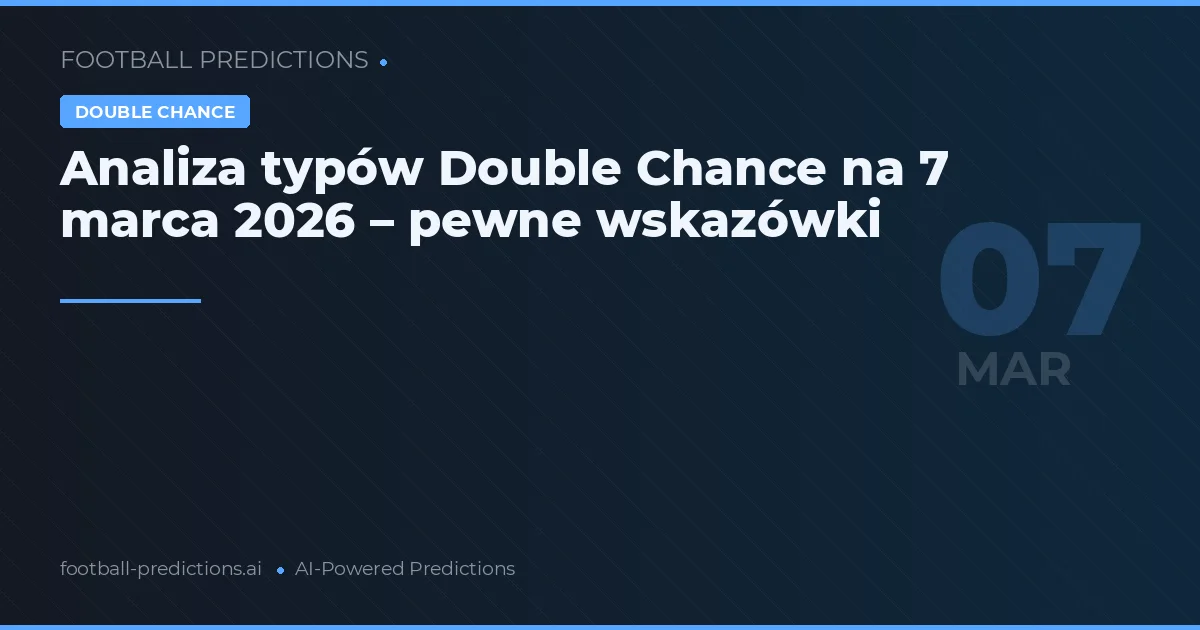 Analiza typów Double Chance na 7 marca 2026 – pewne wskazówki