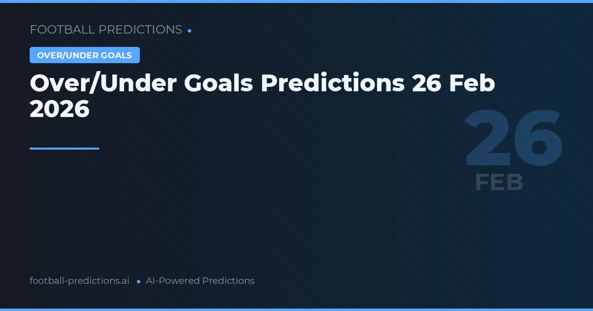 Over/Under Goals Predictions 26 Feb 2026