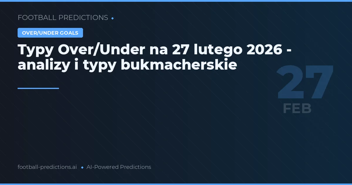 Typy Over/Under na 27 lutego 2026 - analizy i typy bukmacherskie