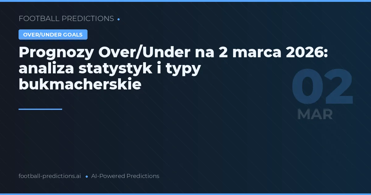 Prognozy Over/Under na 2 marca 2026: analiza statystyk i typy bukmacherskie