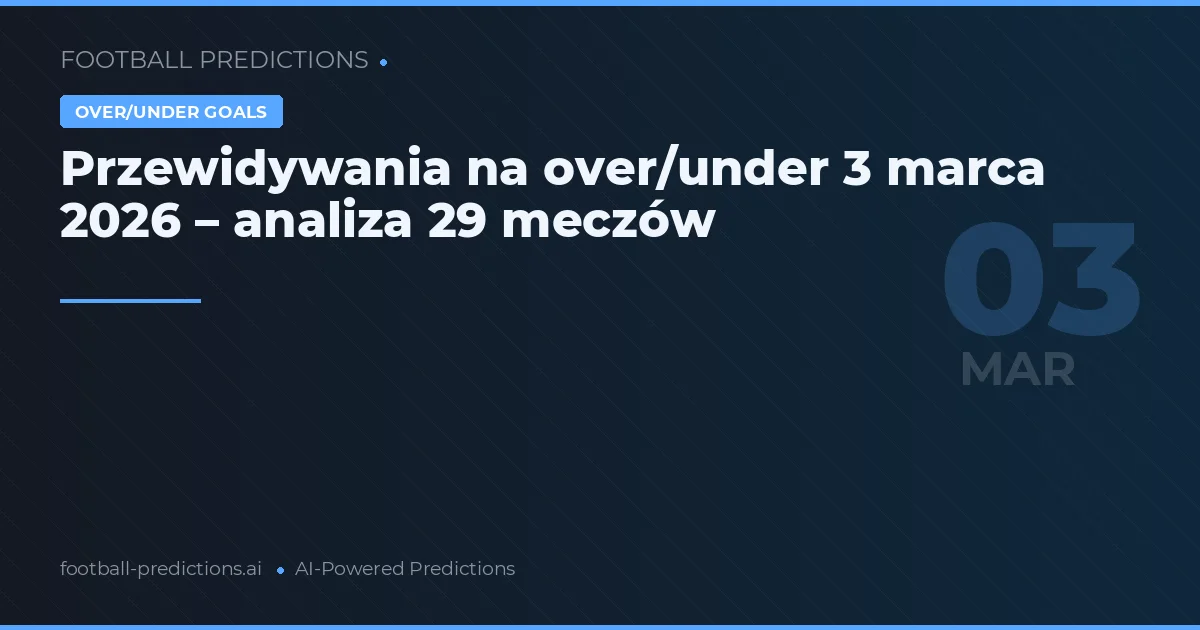 Przewidywania na over/under 3 marca 2026 – analiza 29 meczów