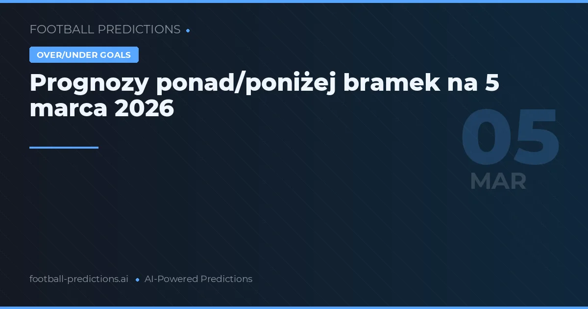Prognozy ponad/poniżej bramek na 5 marca 2026