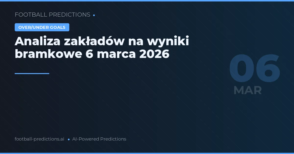 Analiza zakładów na wyniki bramkowe 6 marca 2026