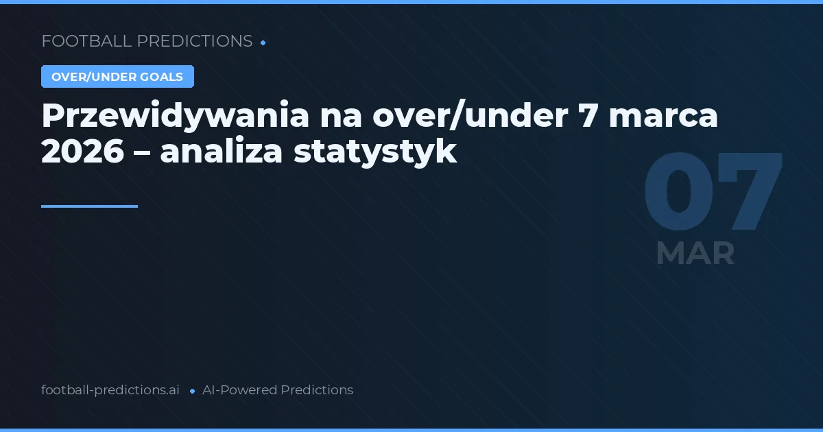 Przewidywania na over/under 7 marca 2026 – analiza statystyk