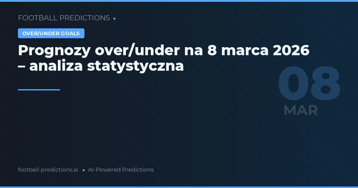 Prognozy over/under na 8 marca 2026 – analiza statystyczna
