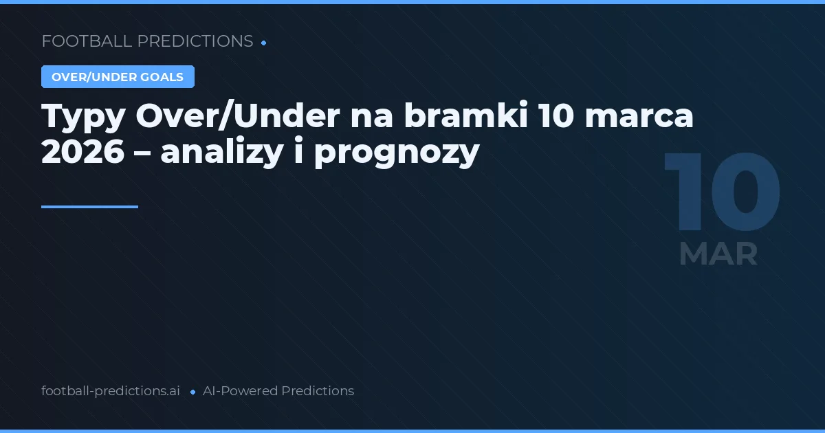 Typy Over/Under na bramki 10 marca 2026 – analizy i prognozy