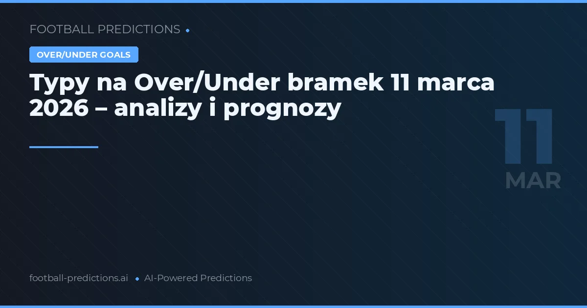 Typy na Over/Under bramek 11 marca 2026 – analizy i prognozy