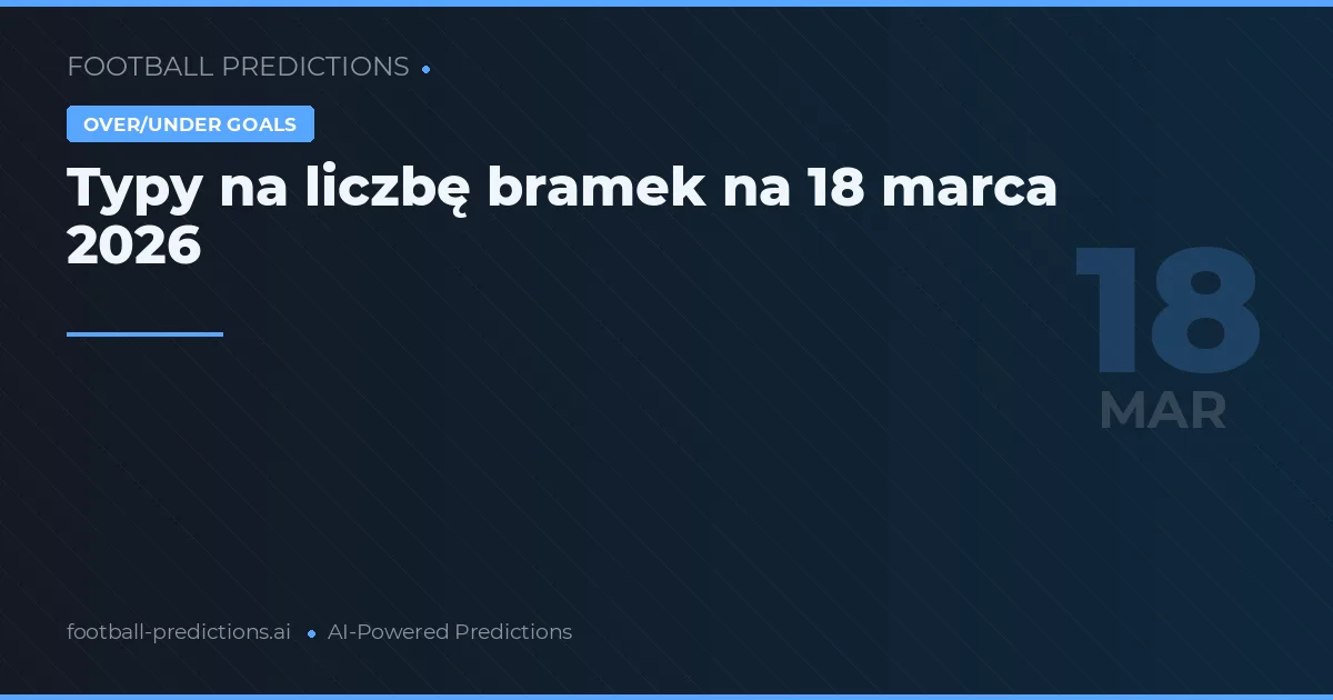 Typy na liczbę bramek na 18 marca 2026