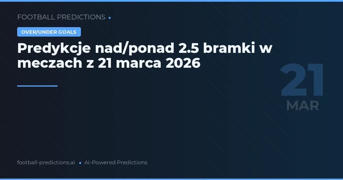 Predykcje nad/ponad 2.5 bramki w meczach z 21 marca 2026