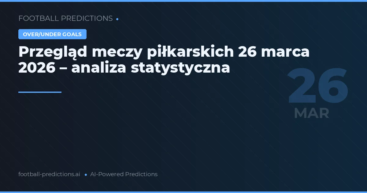 Przegląd meczy piłkarskich 26 marca 2026 – analiza statystyczna