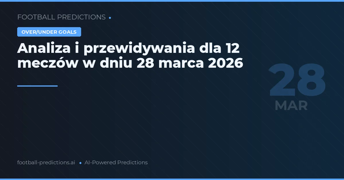 Analiza i przewidywania dla 12 meczów w dniu 28 marca 2026