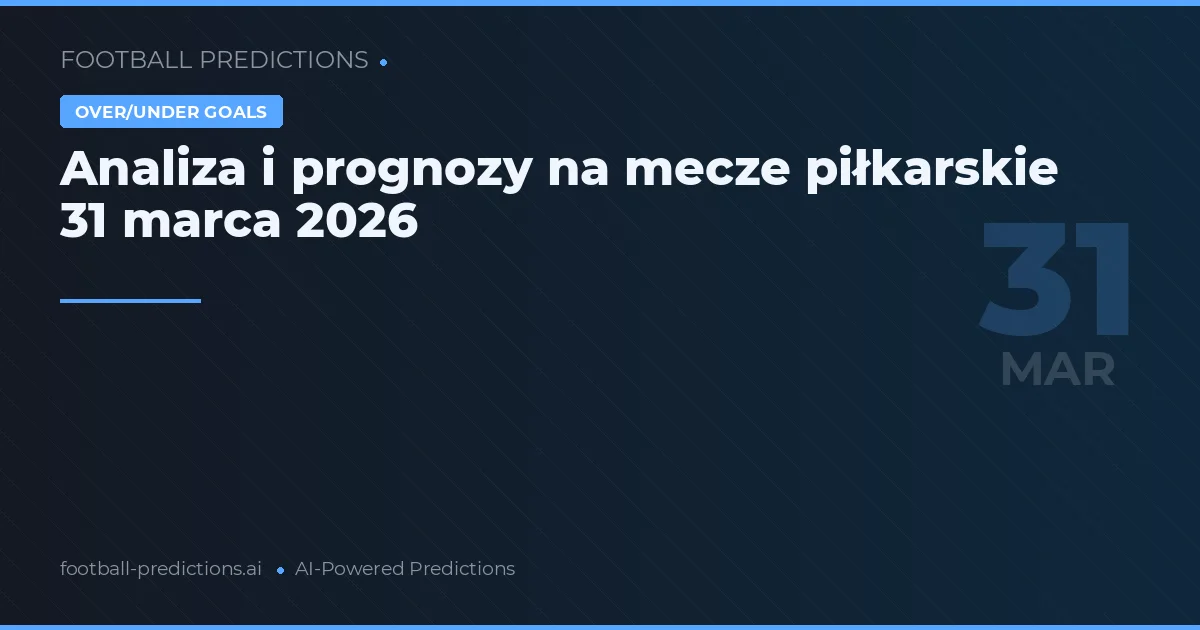 Analiza i prognozy na mecze piłkarskie 31 marca 2026