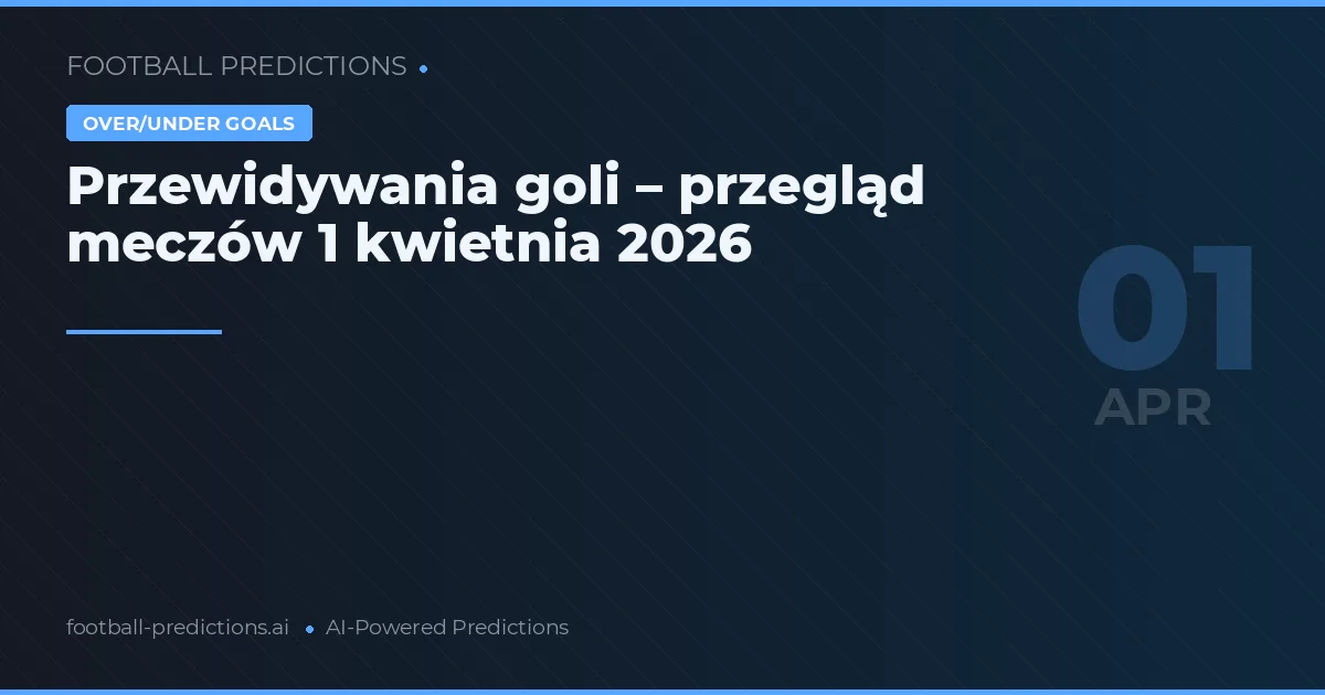 Przewidywania goli – przegląd meczów 1 kwietnia 2026