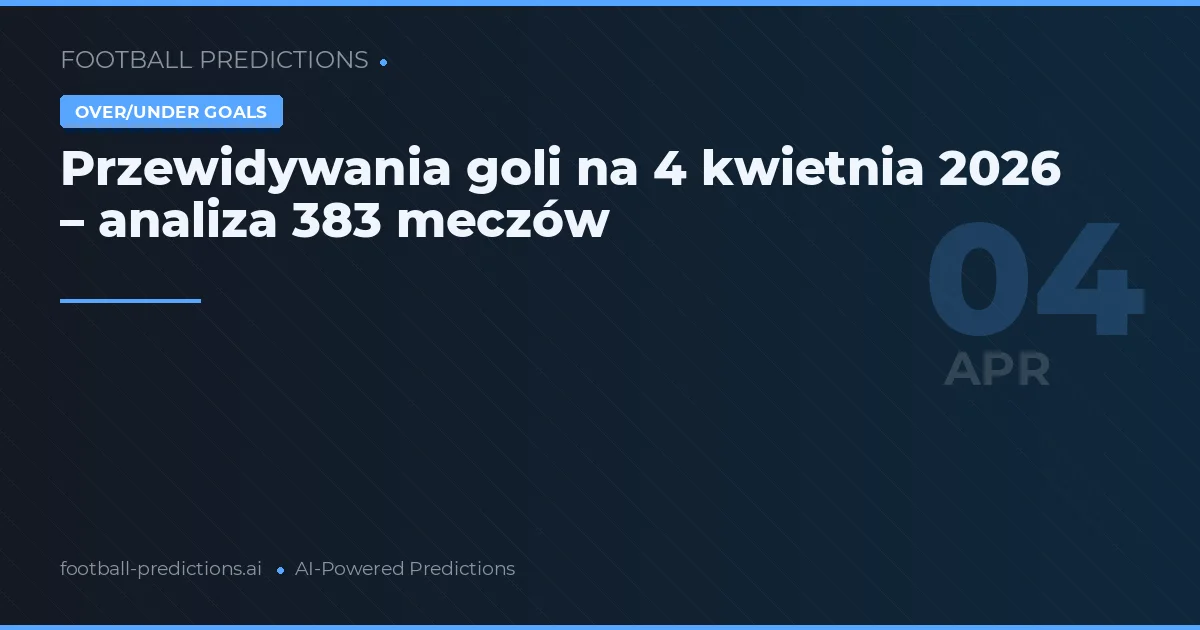 Przewidywania goli na 4 kwietnia 2026 – analiza 383 meczów