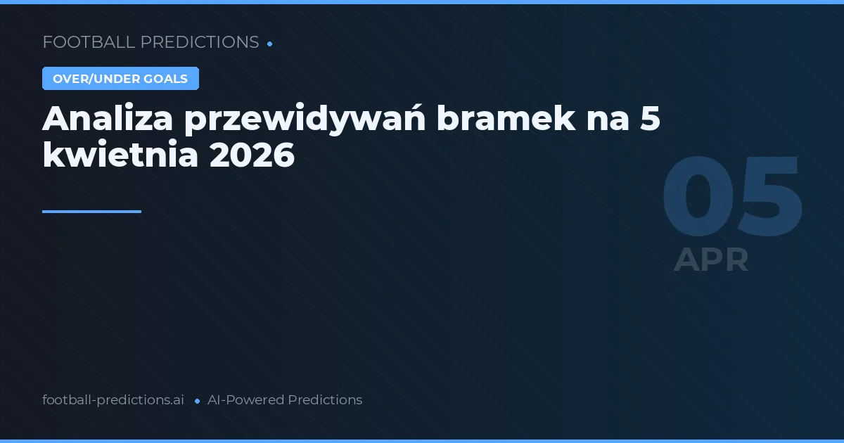 Analiza przewidywań bramek na 5 kwietnia 2026