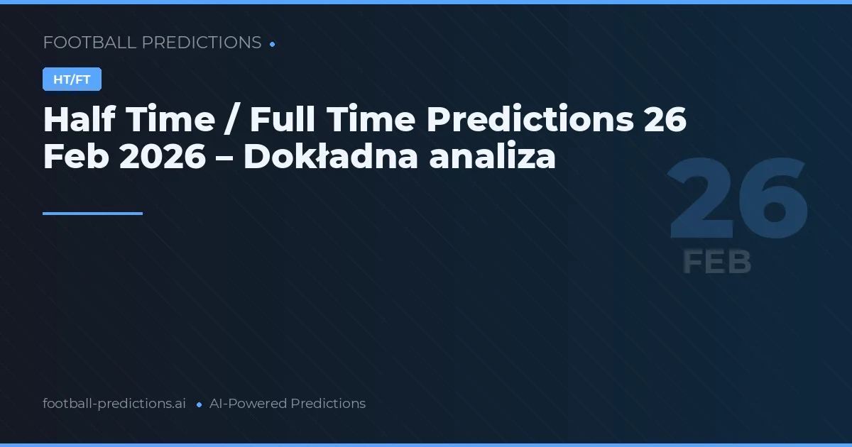 Half Time / Full Time Predictions 26 Feb 2026 – Dokładna analiza