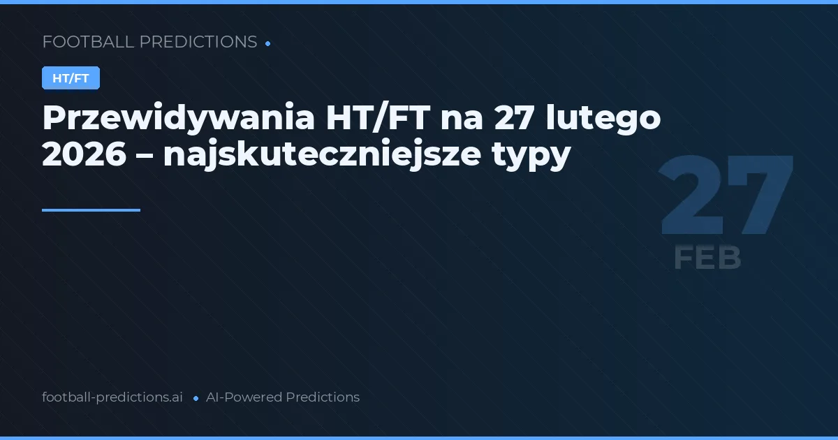 Przewidywania HT/FT na 27 lutego 2026 – najskuteczniejsze typy