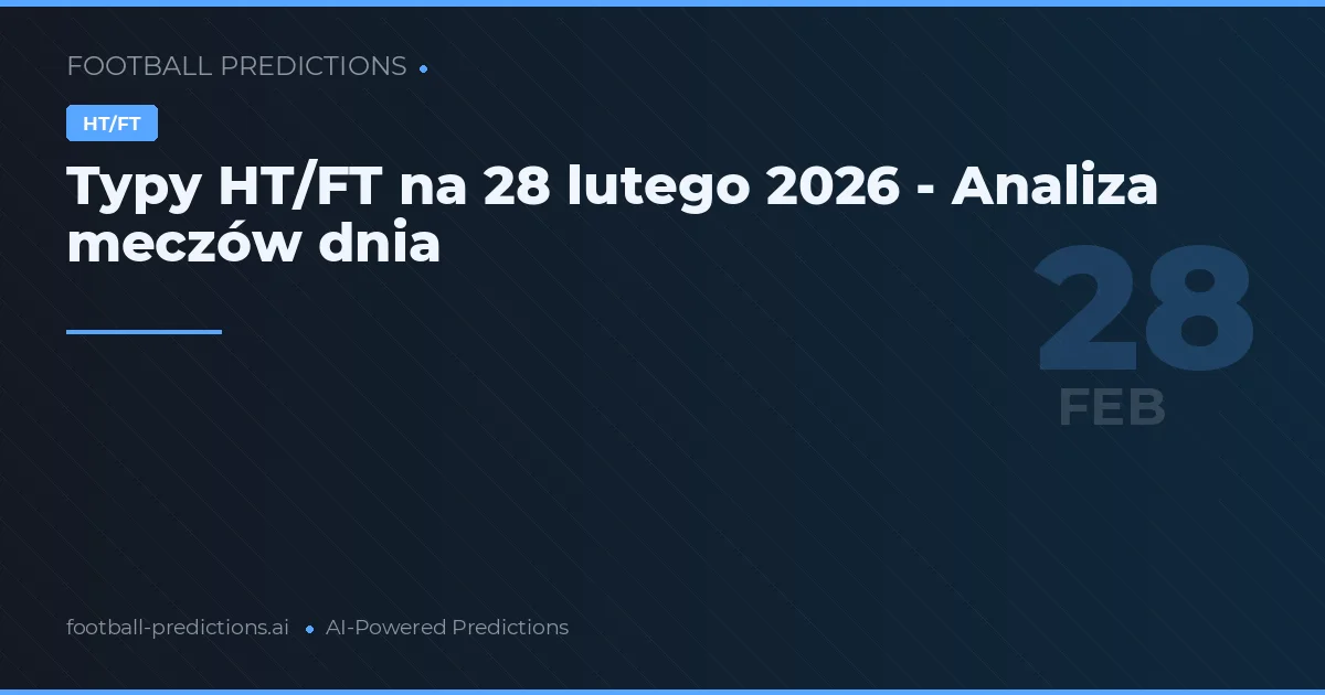 Typy HT/FT na 28 lutego 2026 - Analiza meczów dnia