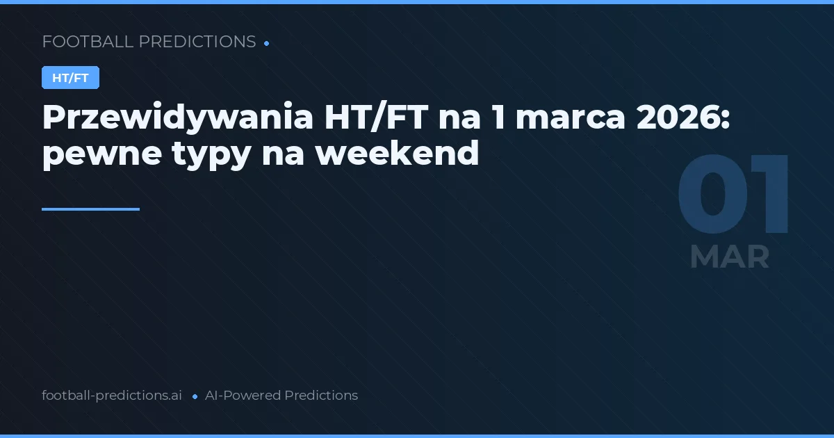 Przewidywania HT/FT na 1 marca 2026: pewne typy na weekend