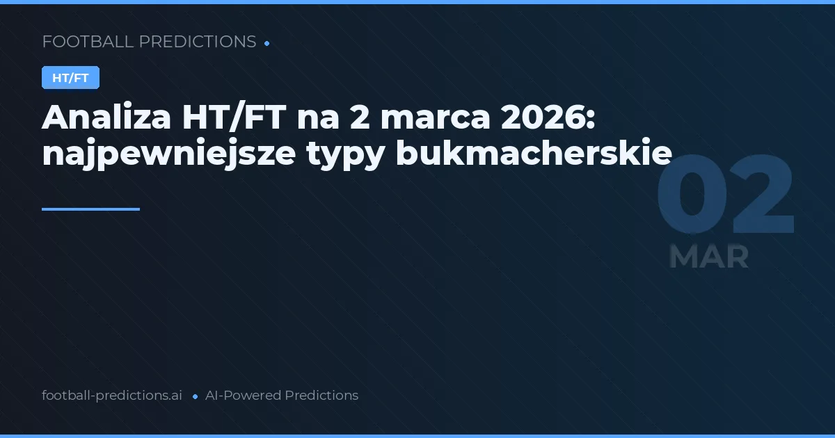 Analiza HT/FT na 2 marca 2026: najpewniejsze typy bukmacherskie