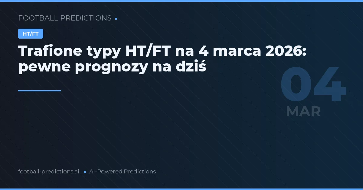 Trafione typy HT/FT na 4 marca 2026: pewne prognozy na dziś