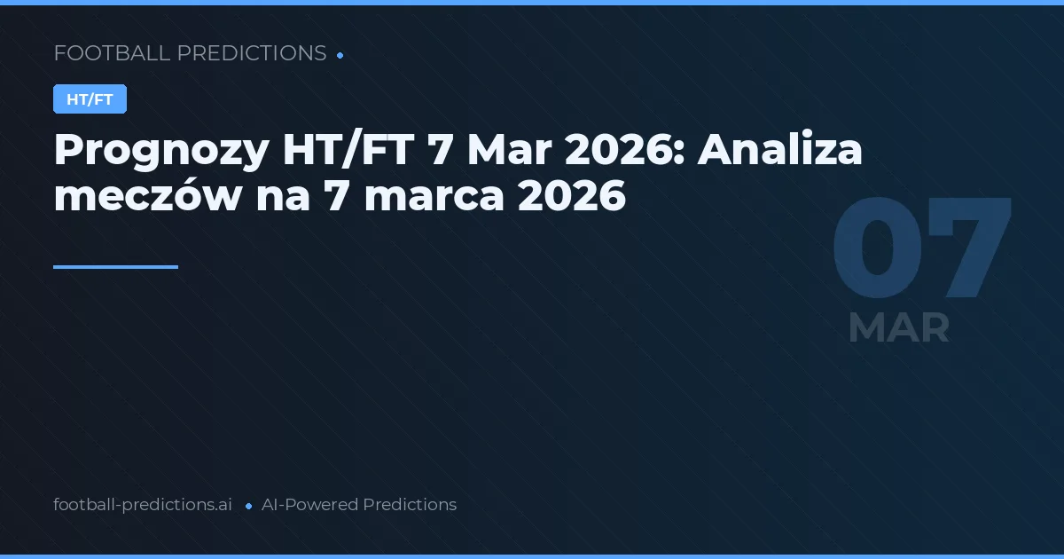 Prognozy HT/FT 7 Mar 2026: Analiza meczów na 7 marca 2026