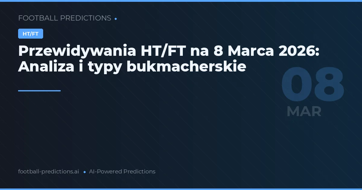 Przewidywania HT/FT na 8 Marca 2026: Analiza i typy bukmacherskie