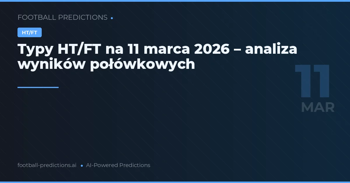 Typy HT/FT na 11 marca 2026 – analiza wyników połówkowych