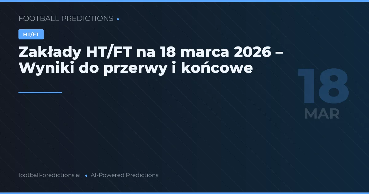 Zakłady HT/FT na 18 marca 2026 – Wyniki do przerwy i końcowe