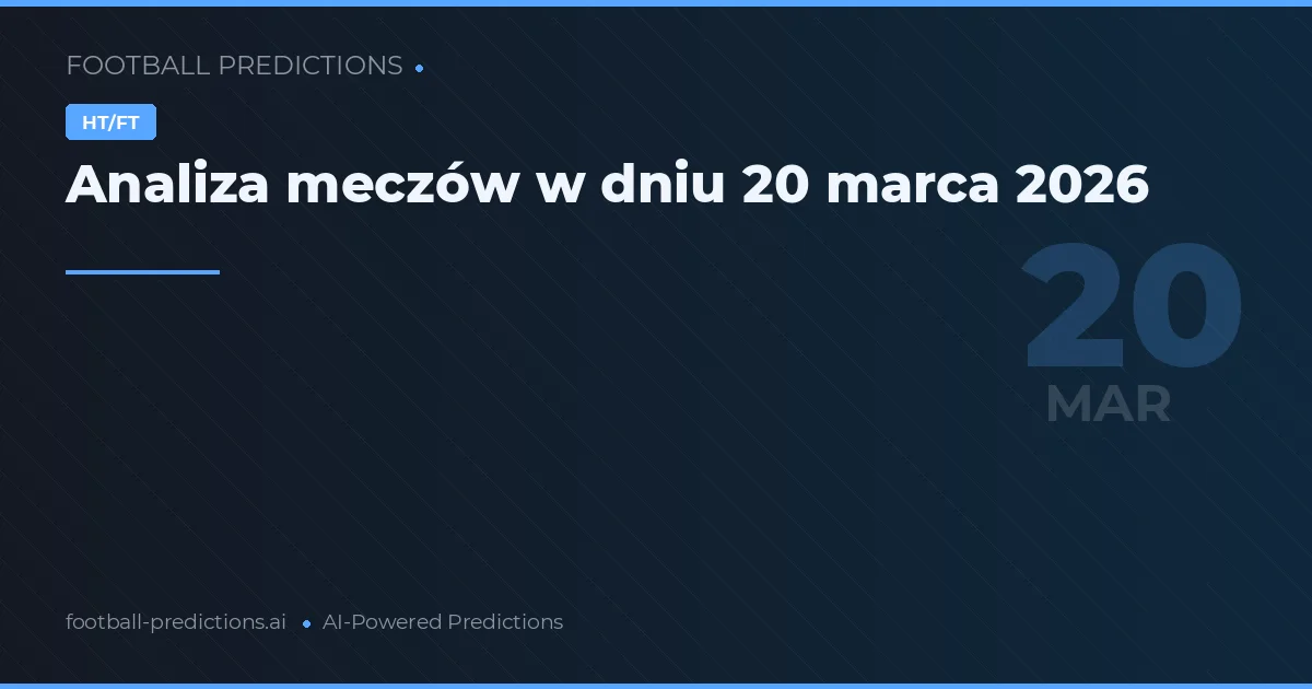 Analiza meczów w dniu 20 marca 2026