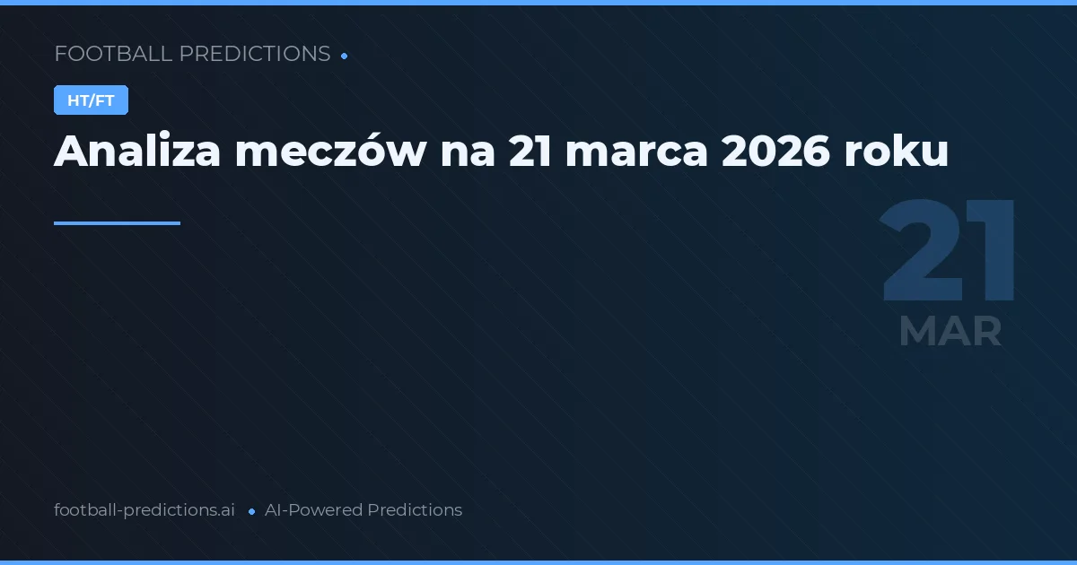 Analiza meczów na 21 marca 2026 roku