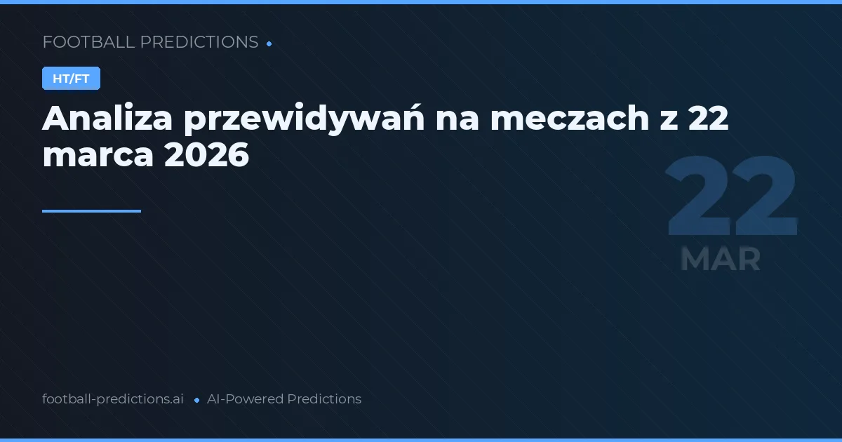 Analiza przewidywań na meczach z 22 marca 2026