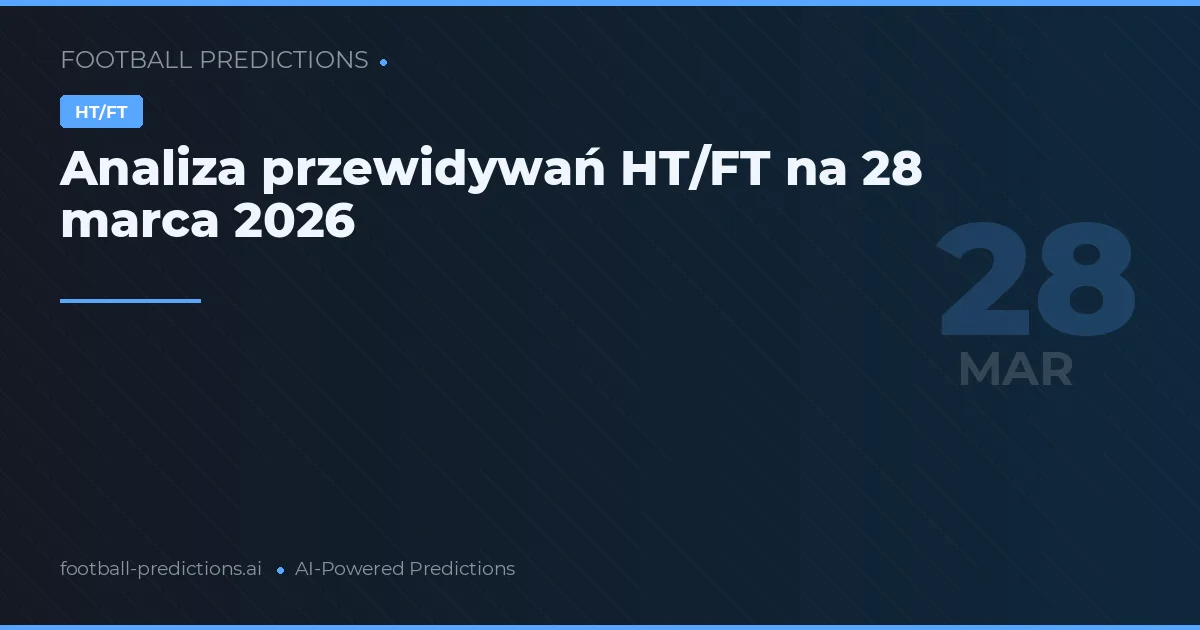 Analiza przewidywań HT/FT na 28 marca 2026
