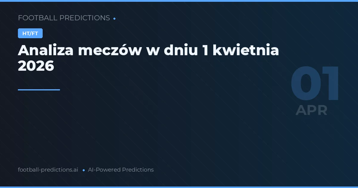 Analiza meczów w dniu 1 kwietnia 2026