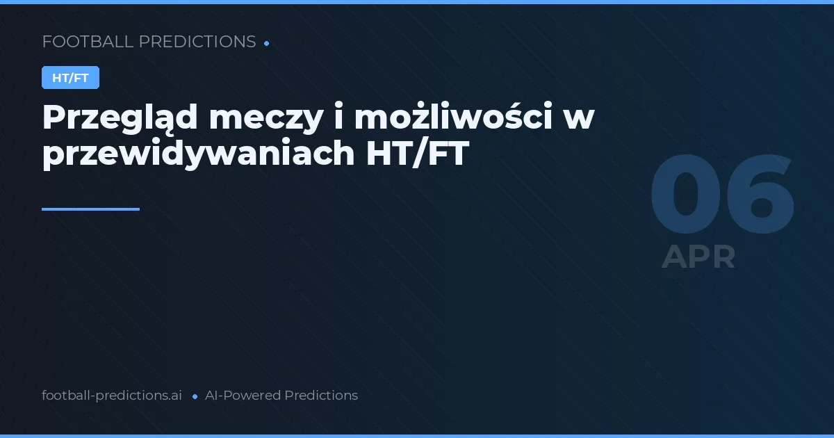 Przegląd meczy i możliwości w przewidywaniach HT/FT
