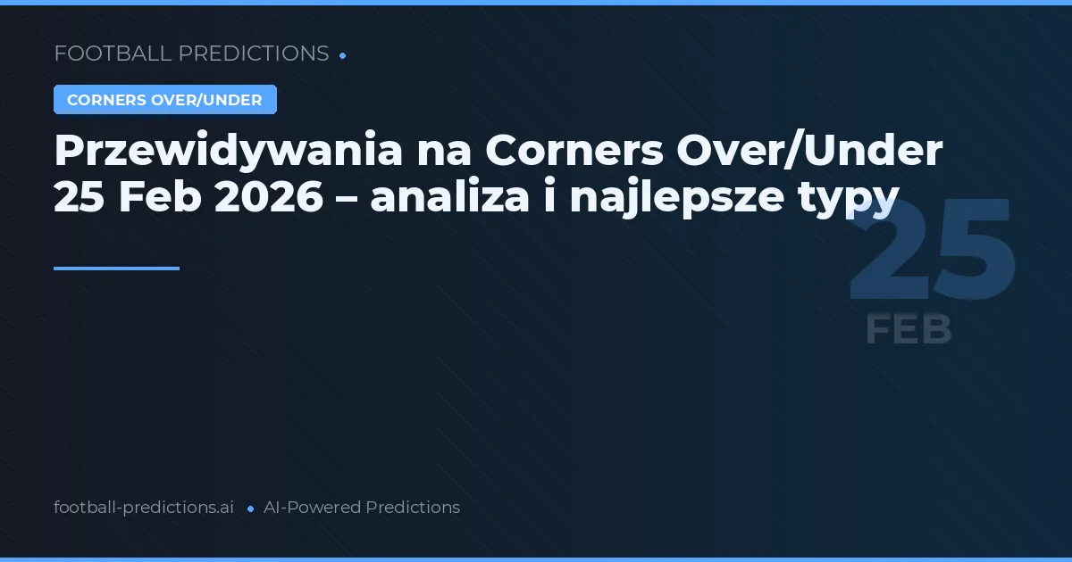 Przewidywania na Corners Over/Under 25 Feb 2026 – analiza i najlepsze typy