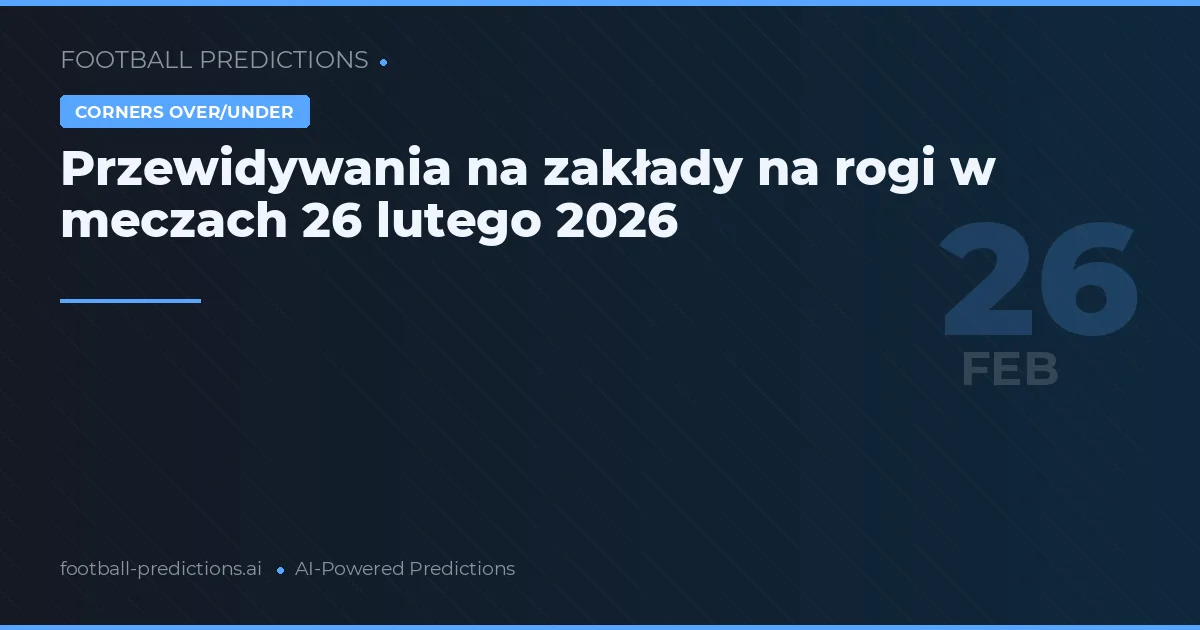 Przewidywania na zakłady na rogi w meczach 26 lutego 2026