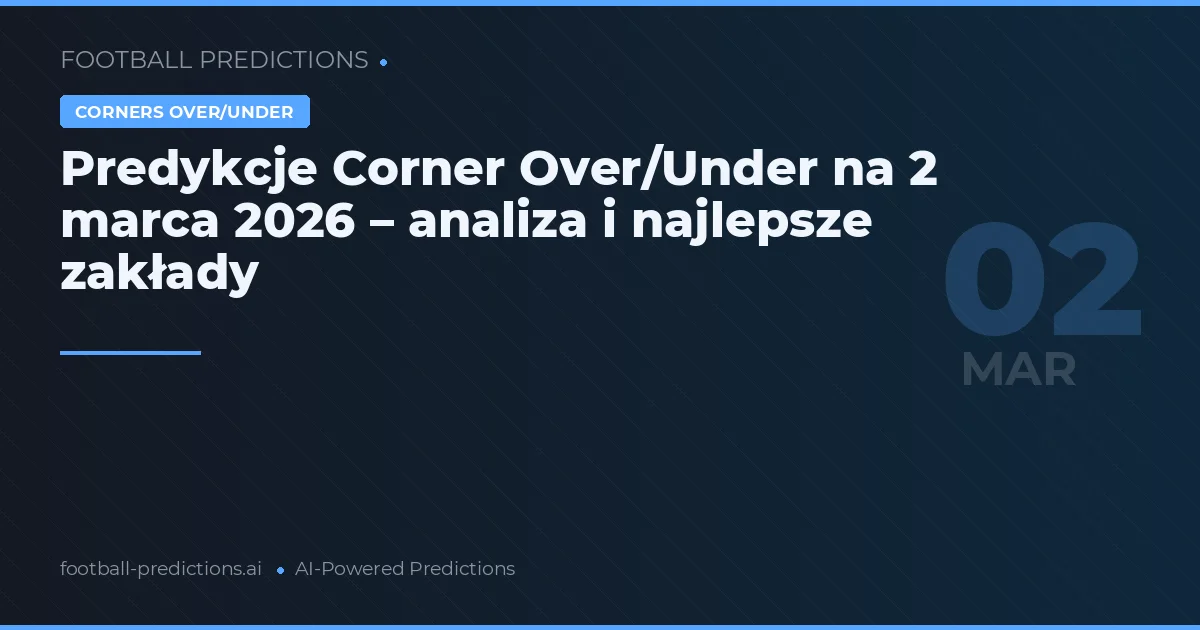 Predykcje Corner Over/Under na 2 marca 2026 – analiza i najlepsze zakłady