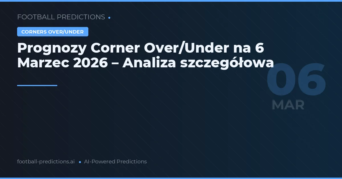 Prognozy Corner Over/Under na 6 Marzec 2026 – Analiza szczegółowa
