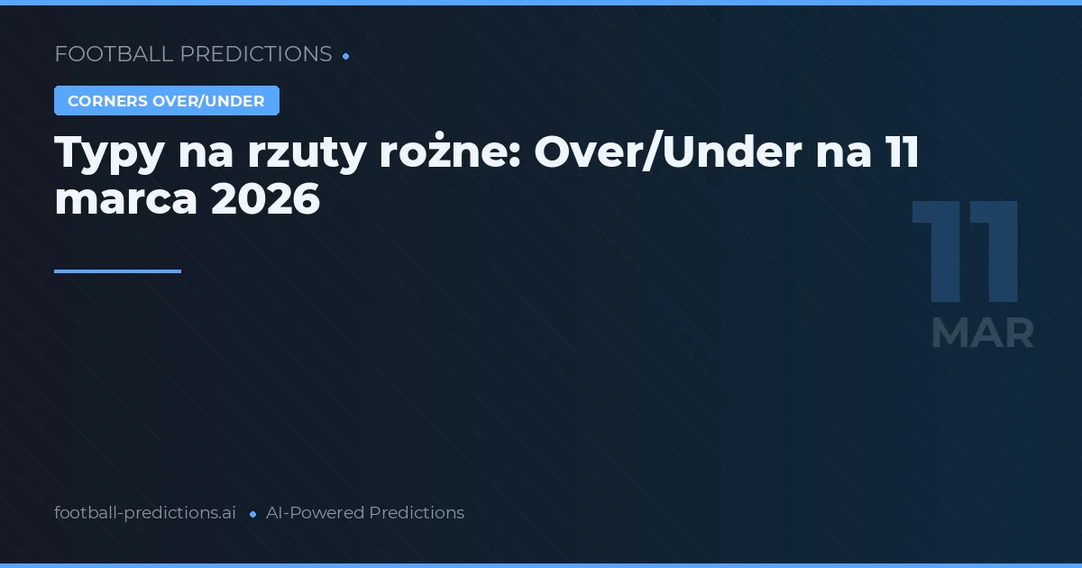 Typy na rzuty rożne: Over/Under na 11 marca 2026