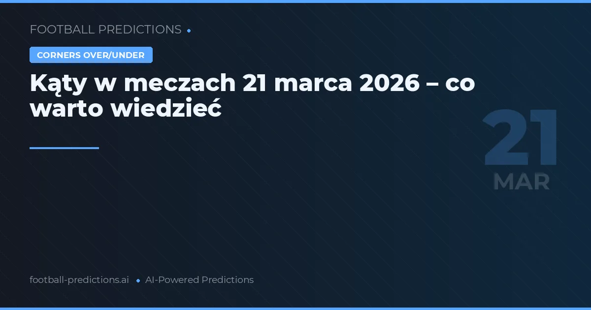 Kąty w meczach 21 marca 2026 – co warto wiedzieć