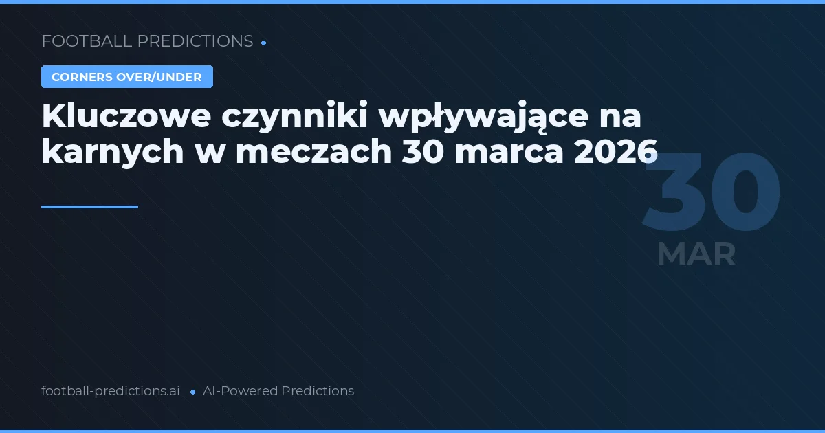 Kluczowe czynniki wpływające na karnych w meczach 30 marca 2026