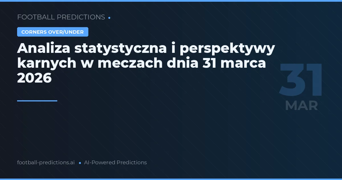 Analiza statystyczna i perspektywy karnych w meczach dnia 31 marca 2026