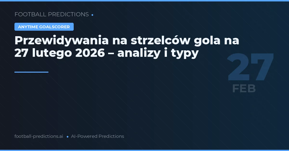 Przewidywania na strzelców gola na 27 lutego 2026 – analizy i typy
