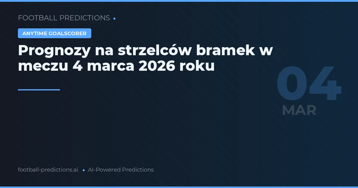 Prognozy na strzelców bramek w meczu 4 marca 2026 roku