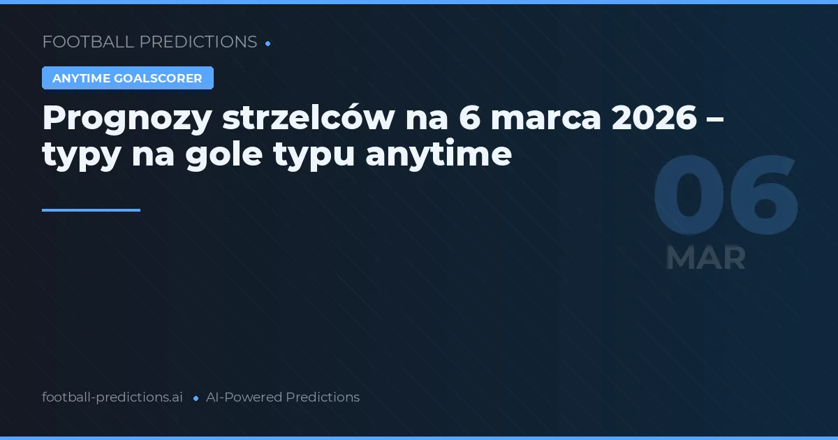 Prognozy strzelców na 6 marca 2026 – typy na gole typu anytime