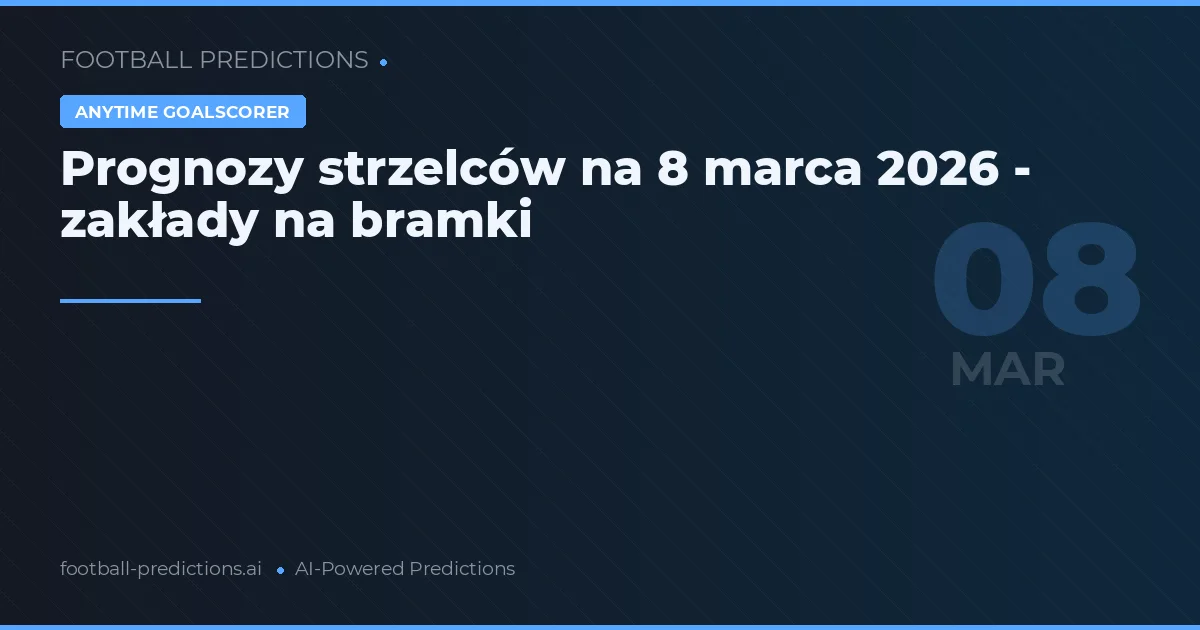 Prognozy strzelców na 8 marca 2026 - zakłady na bramki