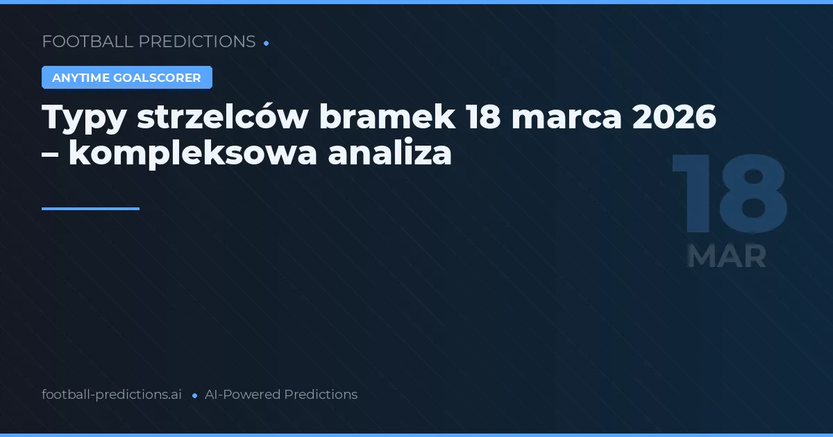 Typy strzelców bramek 18 marca 2026 – kompleksowa analiza